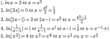 1.\,lnx=3\Leftrightarrow x=e^3\\2.\,ln(3x)=0\Leftrightarrow x=\frac{e^0}{3}=\frac{1}{3}\\3.\,ln(2x-1)=3\Leftrightarrow 2x-1=e^3\Leftrightarrow x=\frac{e^3-1}{2}\\4.\,ln ( \frac{1}{x-1} )=1\Leftrightarrow \frac{1}{x-1}=e^1\Leftrightarrow x-1=\frac{1}{e}\Leftrightarrow x=e^{-1}+1\\5.\,ln(x^2)=4\Leftrightarrow x^2=e^4\Leftrightarrow x=e^2\,ou\,x=-e^{2}